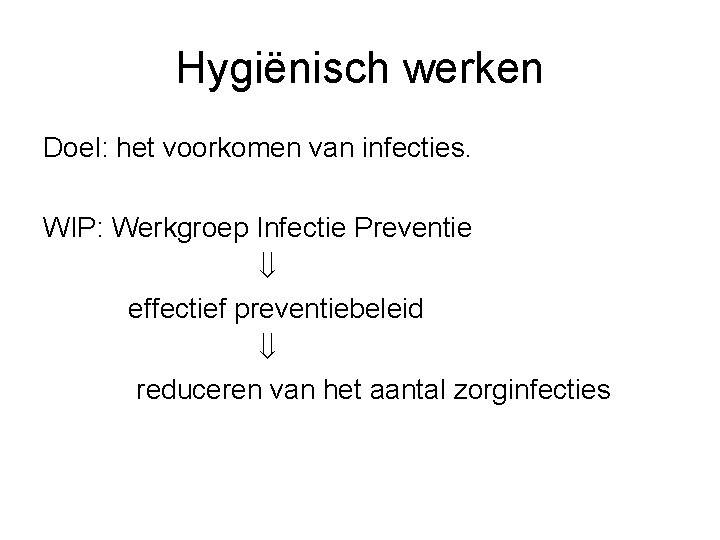 Hygiënisch werken Doel: het voorkomen van infecties. WIP: Werkgroep Infectie Preventie effectief preventiebeleid reduceren