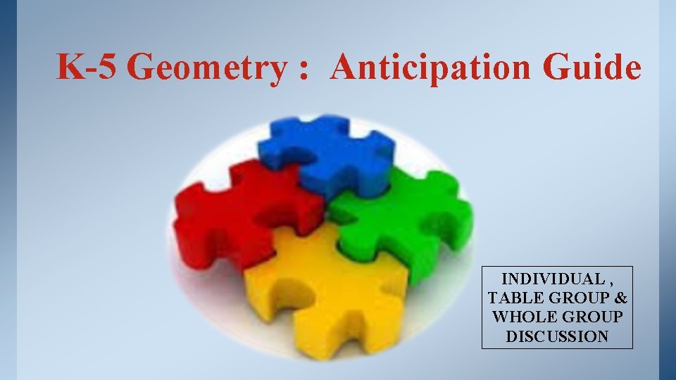 K-5 Geometry : Anticipation Guide INDIVIDUAL , TABLE GROUP & WHOLE GROUP DISCUSSION 