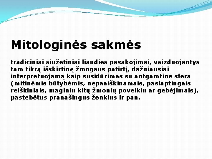 Mitologinės sakmės tradiciniai siužetiniai liaudies pasakojimai, vaizduojantys tam tikrą išskirtinę žmogaus patirtį, dažniausiai interpretuojamą