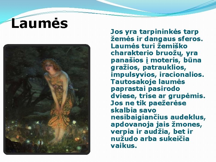 Laumės Jos yra tarpininkės tarp žemės ir dangaus sferos. Laumės turi žemiško charakterio bruožų, Laumės Jos yra tarpininkės tarp žemės ir dangaus sferos. Laumės turi žemiško charakterio bruožų,