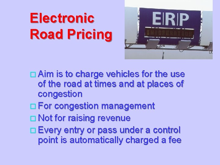 Electronic Road Pricing o Aim is to charge vehicles for the use of the