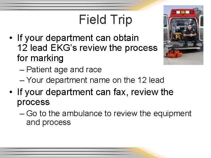 Field Trip • If your department can obtain 12 lead EKG’s review the process