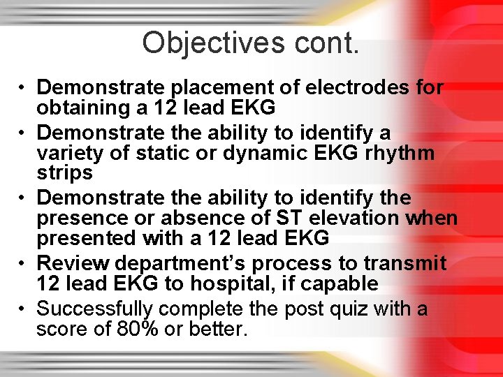 Objectives cont. • Demonstrate placement of electrodes for obtaining a 12 lead EKG •