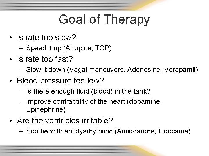 Goal of Therapy • Is rate too slow? – Speed it up (Atropine, TCP)