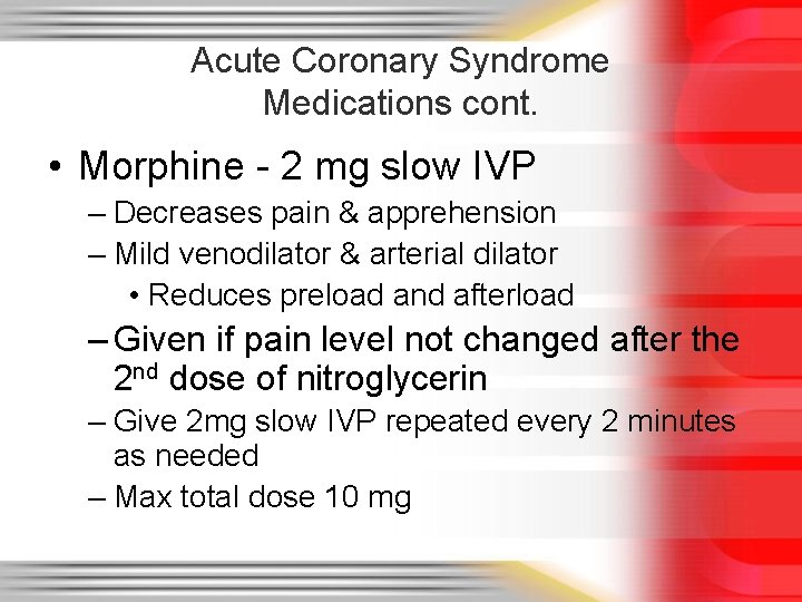 Acute Coronary Syndrome Medications cont. • Morphine - 2 mg slow IVP – Decreases