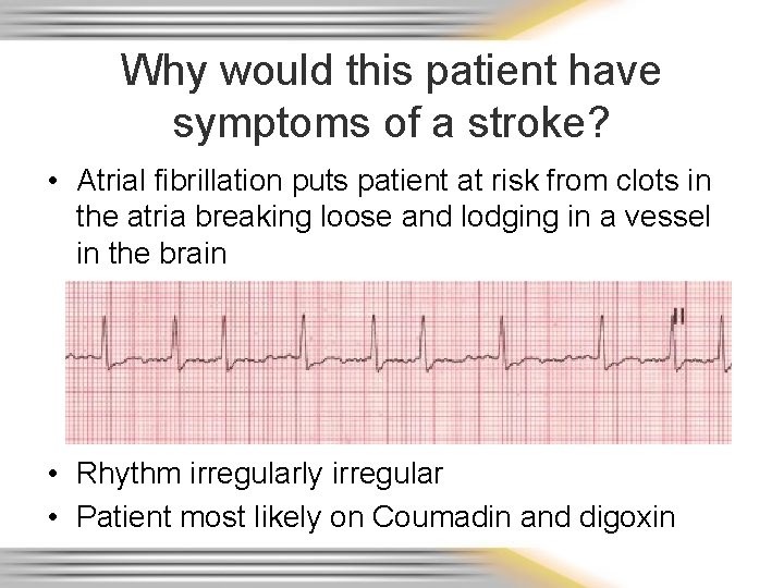 Why would this patient have symptoms of a stroke? • Atrial fibrillation puts patient