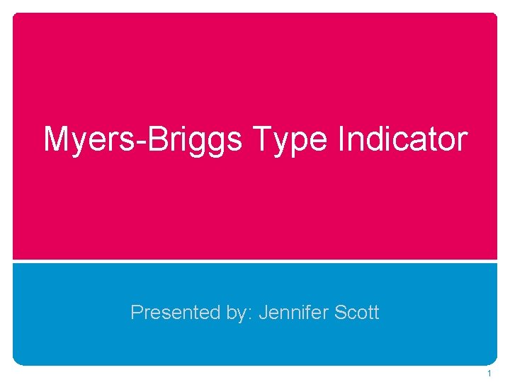 Myers-Briggs Type Indicator Presented by: Jennifer Scott 1 