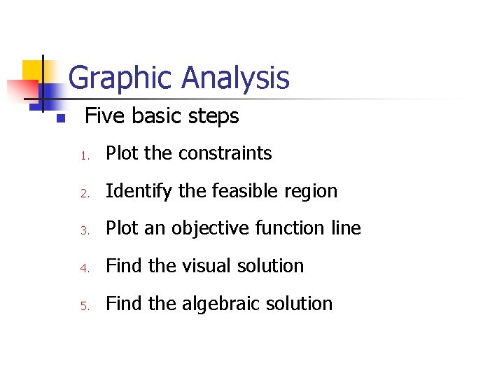 Graphic Analysis n Five basic steps 1. Plot the constraints 2. Identify the feasible