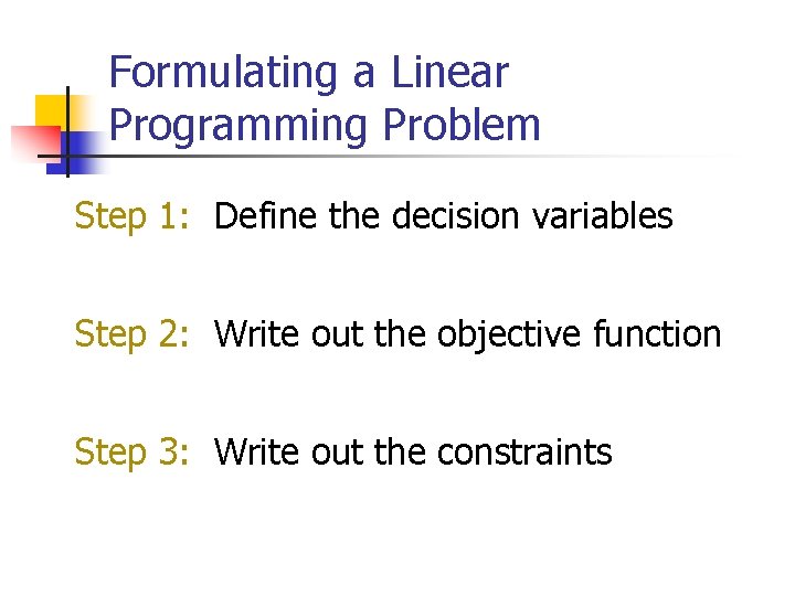 Formulating a Linear Programming Problem Step 1: Define the decision variables Step 2: Write