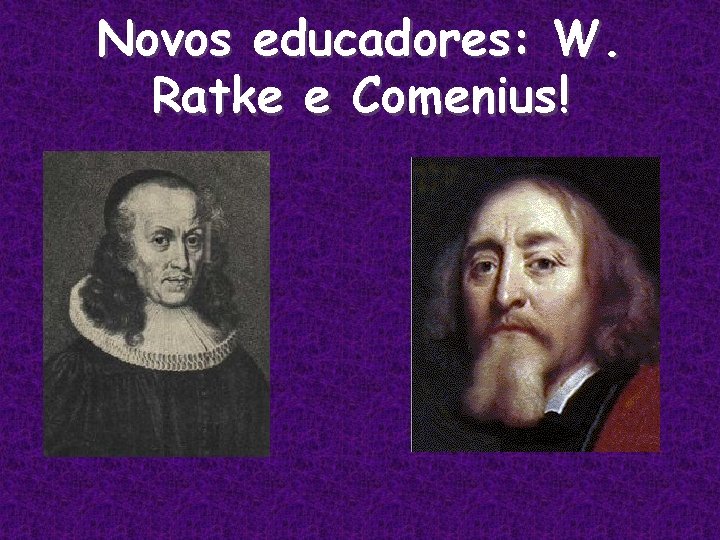 Novos educadores: W. Ratke e Comenius! 