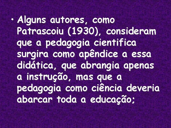  • Alguns autores, como Patrascoiu (1930), consideram que a pedagogia cientifica surgira como