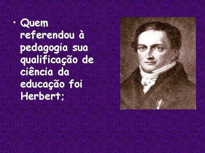  • Quem referendou à pedagogia sua qualificação de ciência da educação foi Herbert;