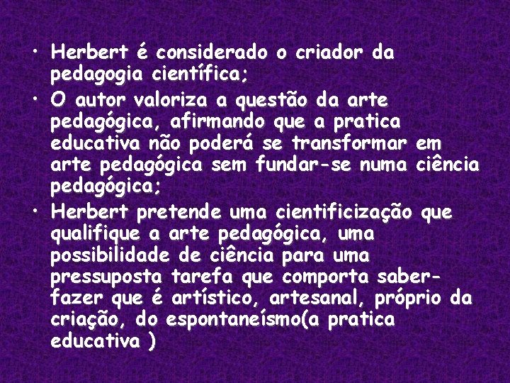  • Herbert é considerado o criador da pedagogia científica; • O autor valoriza