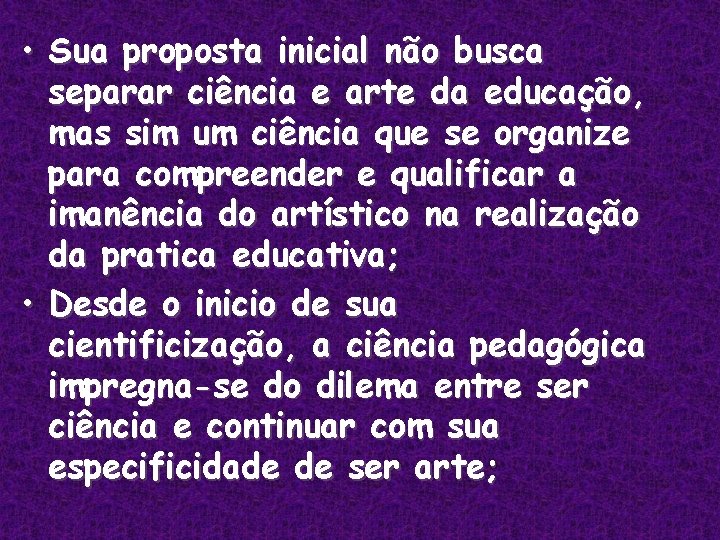 • Sua proposta inicial não busca separar ciência e arte da educação, mas • Sua proposta inicial não busca separar ciência e arte da educação, mas