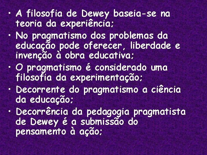  • A filosofia de Dewey baseia-se na teoria da experiência; • No pragmatismo