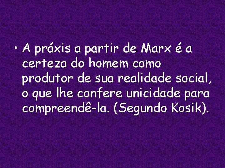  • A práxis a partir de Marx é a certeza do homem como