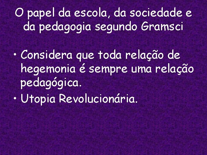 O papel da escola, da sociedade e da pedagogia segundo Gramsci • Considera que