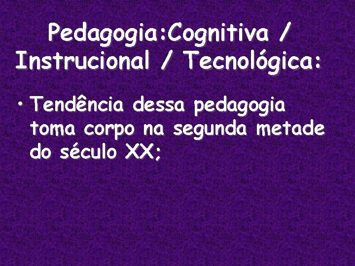 Pedagogia: Cognitiva / Instrucional / Tecnológica: • Tendência dessa pedagogia toma corpo na segunda