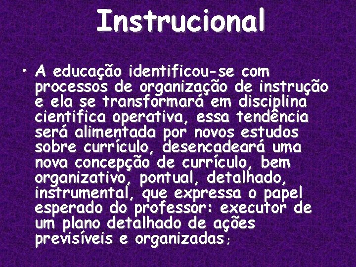Instrucional • A educação identificou-se com processos de organização de instrução e ela se