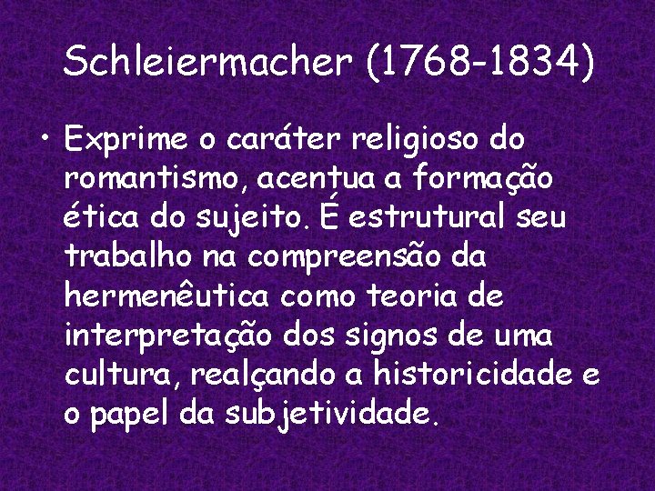 Schleiermacher (1768 -1834) • Exprime o caráter religioso do romantismo, acentua a formação ética