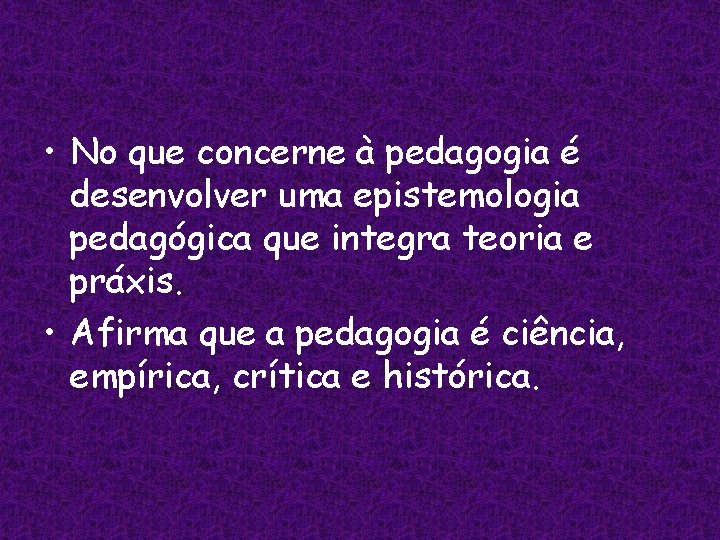  • No que concerne à pedagogia é desenvolver uma epistemologia pedagógica que integra