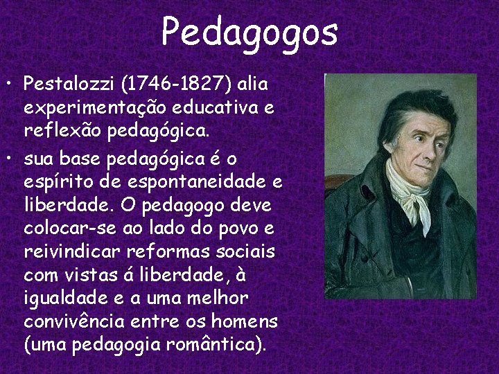 Pedagogos • Pestalozzi (1746 -1827) alia experimentação educativa e reflexão pedagógica. • sua base