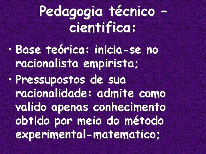 Pedagogia técnico – cientifica: • Base teórica: inicia-se no racionalista empirista; • Pressupostos de