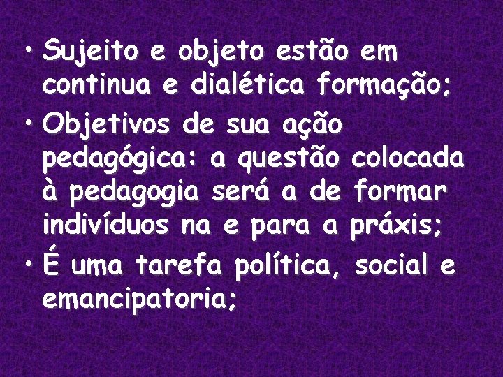  • Sujeito e objeto estão em continua e dialética formação; • Objetivos de