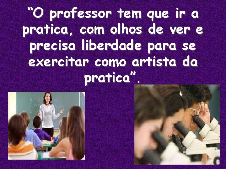 “O professor tem que ir a pratica, com olhos de ver e precisa liberdade