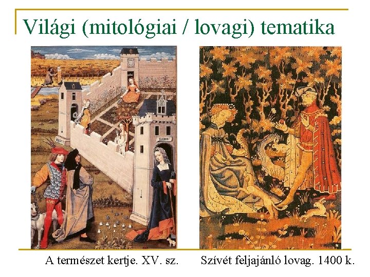 Világi (mitológiai / lovagi) tematika A természet kertje. XV. sz. Szívét feljajánló lovag. 1400 Világi (mitológiai / lovagi) tematika A természet kertje. XV. sz. Szívét feljajánló lovag. 1400