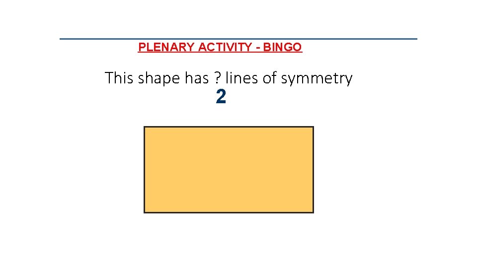PLENARY ACTIVITY - BINGO This shape has ? lines of symmetry 2 