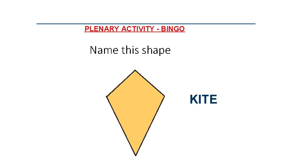PLENARY ACTIVITY - BINGO Name this shape KITE 