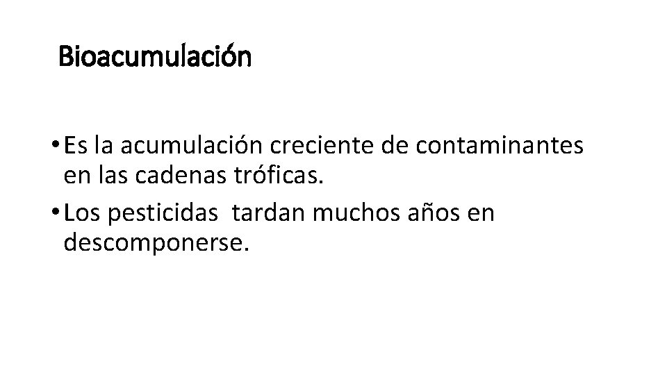 Bioacumulación • Es la acumulación creciente de contaminantes en las cadenas tróficas. • Los