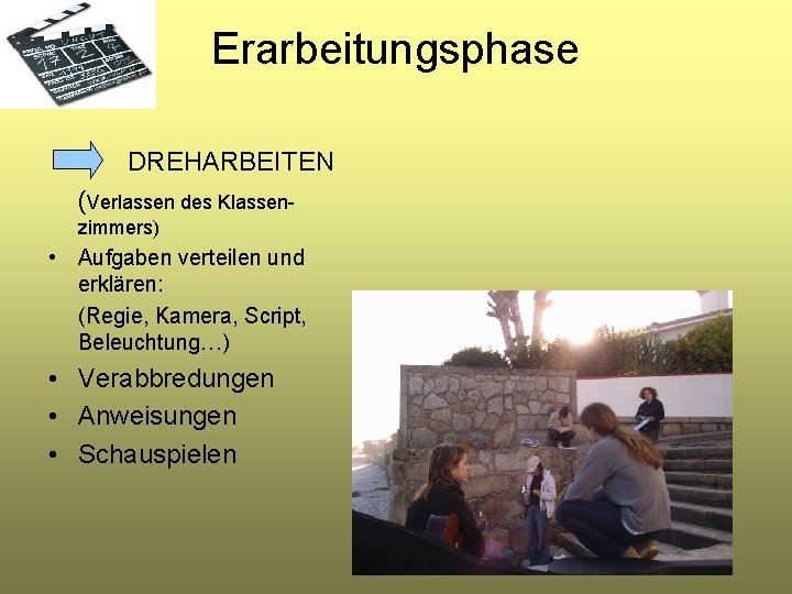 Erarbeitungsphase DREHARBEITEN (Verlassen des Klassenzimmers) • Aufgaben verteilen und erklären: (Regie, Kamera, Script, Beleuchtung…)