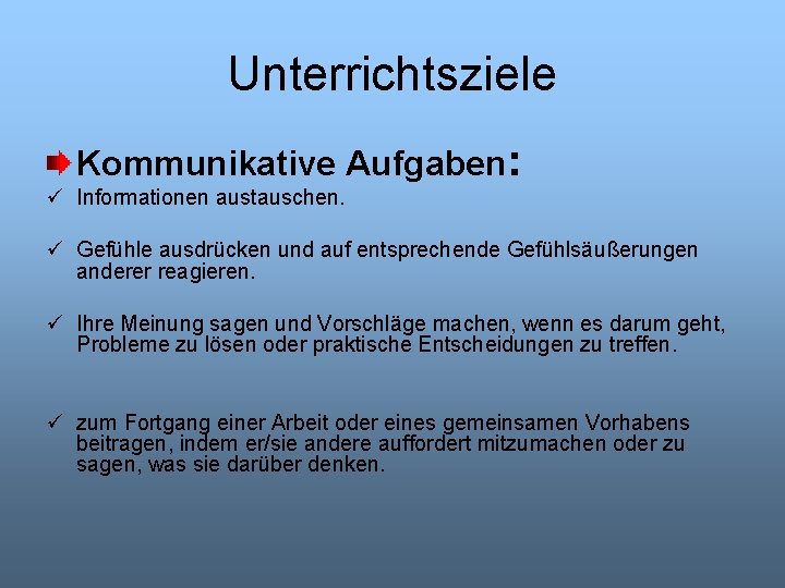 Unterrichtsziele Kommunikative Aufgaben: ü Informationen austauschen. ü Gefühle ausdrücken und auf entsprechende Gefühlsäußerungen anderer