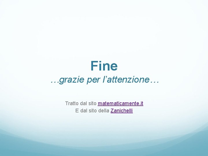 Fine …grazie per l’attenzione… Tratto dal sito matematicamente. it E dal sito della Zanichelli Fine …grazie per l’attenzione… Tratto dal sito matematicamente. it E dal sito della Zanichelli
