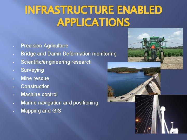 INFRASTRUCTURE ENABLED APPLICATIONS • Precision Agriculture • Bridge and Damn Deformation monitoring • Scientific/engineering