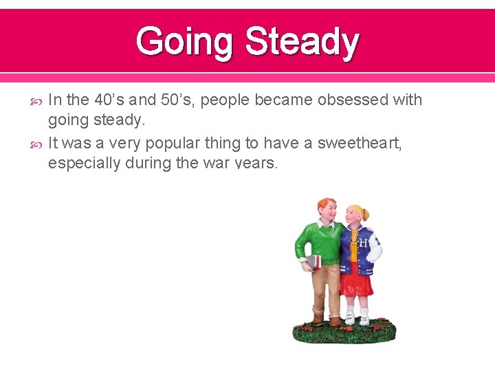 Going Steady In the 40’s and 50’s, people became obsessed with going steady. It