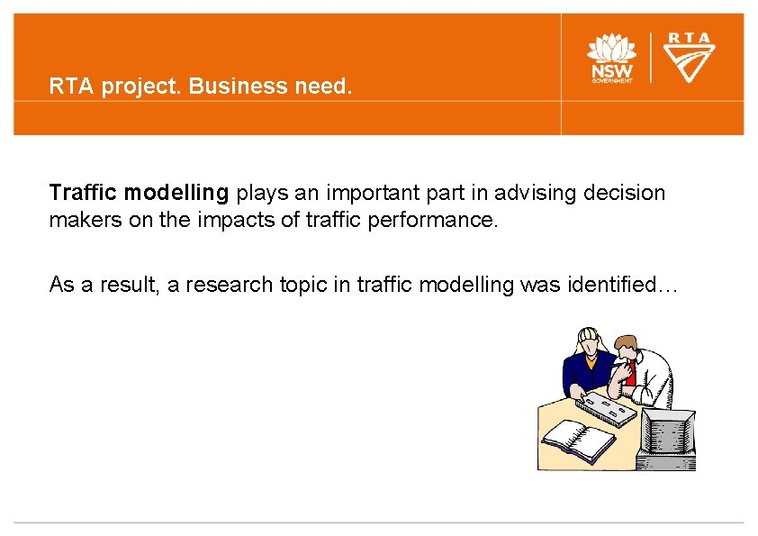 RTA project. Business need. Traffic modelling plays an important part in advising decision makers RTA project. Business need. Traffic modelling plays an important part in advising decision makers