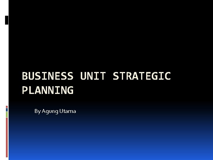 BUSINESS UNIT STRATEGIC PLANNING By Agung Utama 
