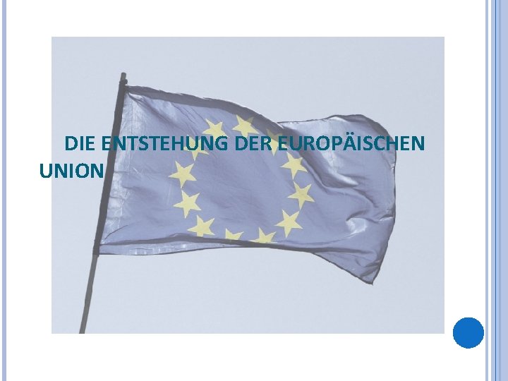 DIE ENTSTEHUNG DER EUROPÄISCHEN UNION 