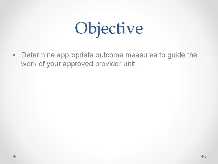 Objective • Determine appropriate outcome measures to guide the work of your approved provider Objective • Determine appropriate outcome measures to guide the work of your approved provider