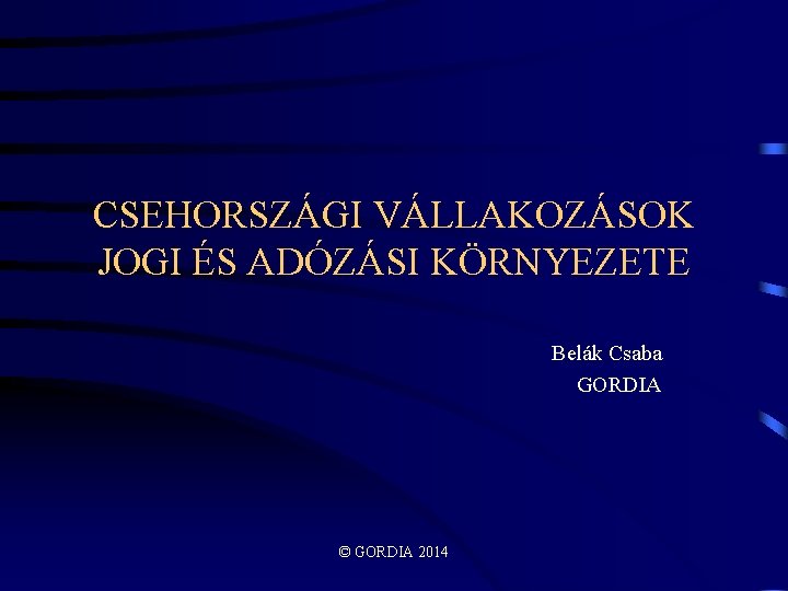 CSEHORSZÁGI VÁLLAKOZÁSOK JOGI ÉS ADÓZÁSI KÖRNYEZETE Belák Csaba GORDIA © GORDIA 2014 