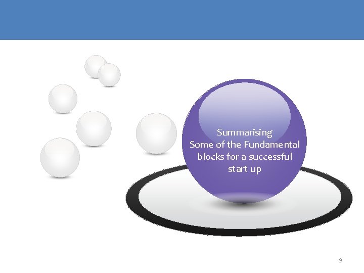 Summarising Some of the Fundamental blocks for a successful start up 9 Summarising Some of the Fundamental blocks for a successful start up 9