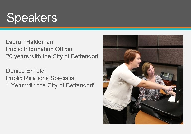 Speakers Lauran Haldeman Public Information Officer 20 years with the City of Bettendorf Denice