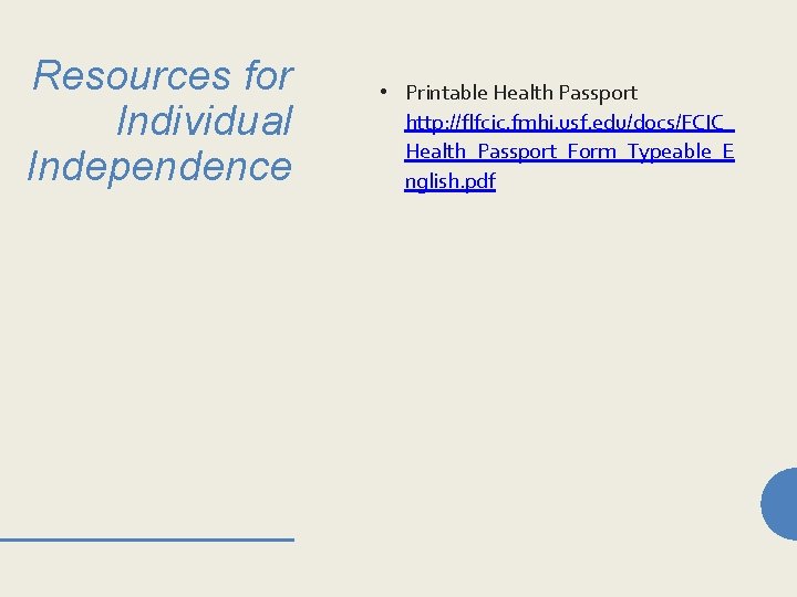 Resources for Individual Independence • Printable Health Passport http: //flfcic. fmhi. usf. edu/docs/FCIC_ Health_Passport_Form_Typeable_E