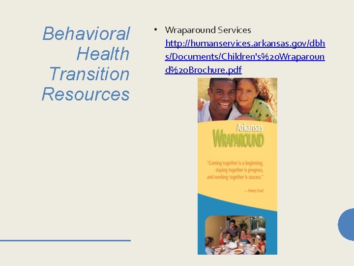 Behavioral Health Transition Resources • Wraparound Services http: //humanservices. arkansas. gov/dbh s/Documents/Children's%20 Wraparoun d%20