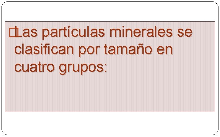 �Las partículas minerales se clasifican por tamaño en cuatro grupos: 