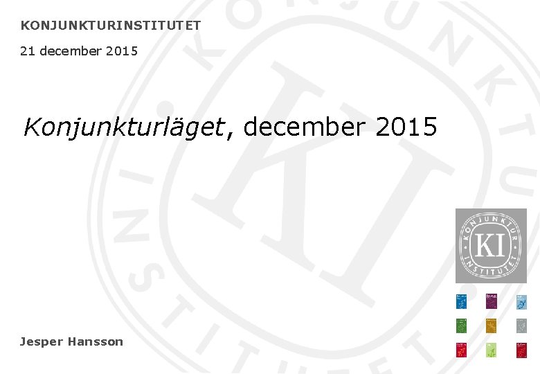 KONJUNKTURINSTITUTET 21 december 2015 Konjunkturläget, december 2015 Jesper Hansson 