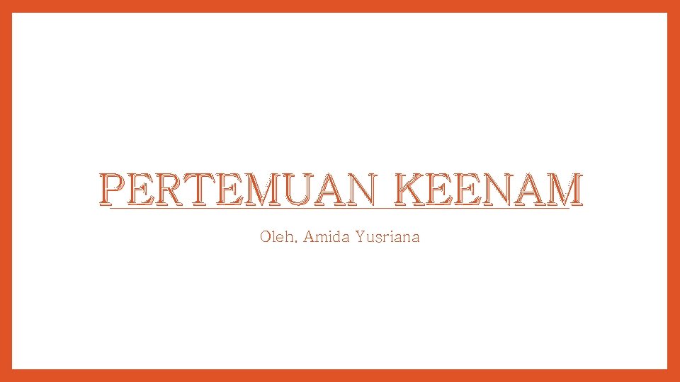 PERTEMUAN KEENAM Oleh. Amida Yusriana 